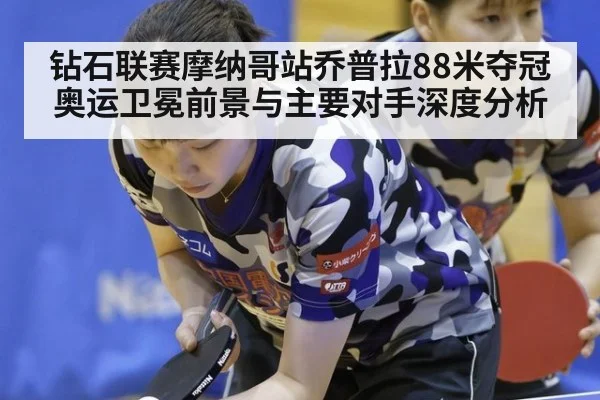 钻石联赛摩纳哥站乔普拉88米夺冠 奥运卫冕前景与主要对手深度分析