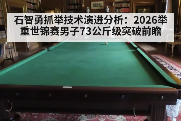 石智勇抓举技术演进分析：2026举重世锦赛男子73公斤级突破前瞻