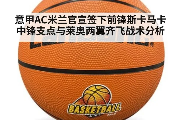 意甲AC米兰官宣签下前锋斯卡马卡中锋支点与莱奥两翼齐飞战术分析