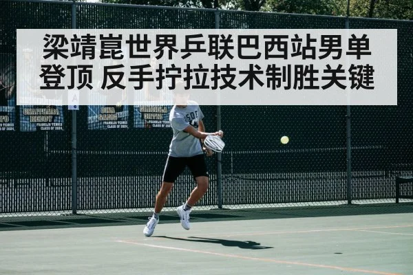 梁靖崑世界乒联巴西站男单登顶 反手拧拉技术制胜关键