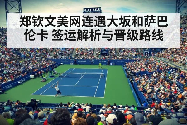 郑钦文美网连遇大坂和萨巴伦卡 签运解析与晋级路线