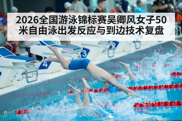 2026全国游泳锦标赛吴卿风女子50米自由泳出发反应与到边技术复盘