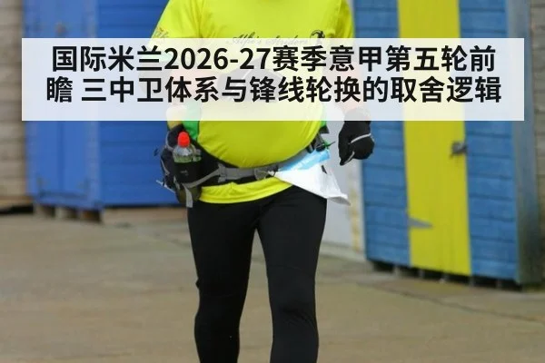 国际米兰2026-27赛季意甲第五轮前瞻 三中卫体系与锋线轮换的取舍逻辑