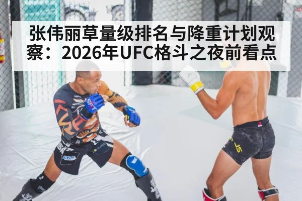 张伟丽草量级排名与降重计划观察：2026年UFC格斗之夜前看点
