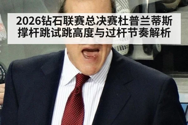 2026钻石联赛总决赛杜普兰蒂斯撑杆跳试跳高度与过杆节奏解析
