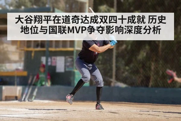 大谷翔平在道奇达成双四十成就 历史地位与国联MVP争夺影响深度分析