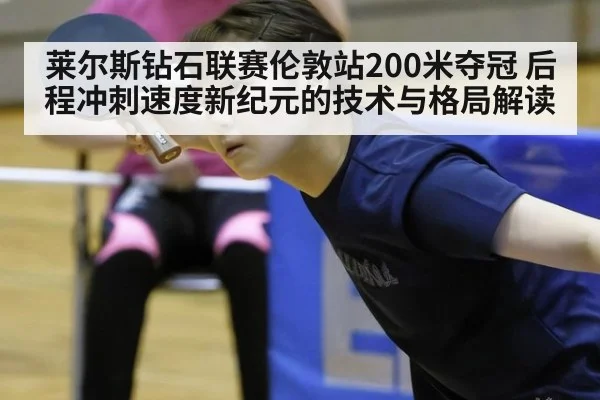 莱尔斯钻石联赛伦敦站200米夺冠 后程冲刺速度新纪元的技术与格局解读
